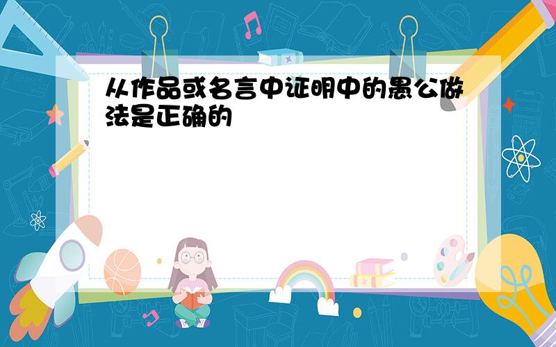 从作品或名言中证明中的愚公做法是正确的