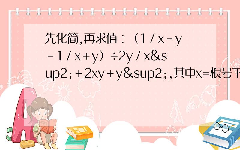 先化简,再求值∶（1／x－y－1／x＋y）÷2y／x²＋2xy＋y²,其中x=根号下3加根号下2,y