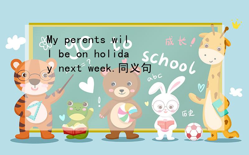 My perents will be on holiday next week.同义句