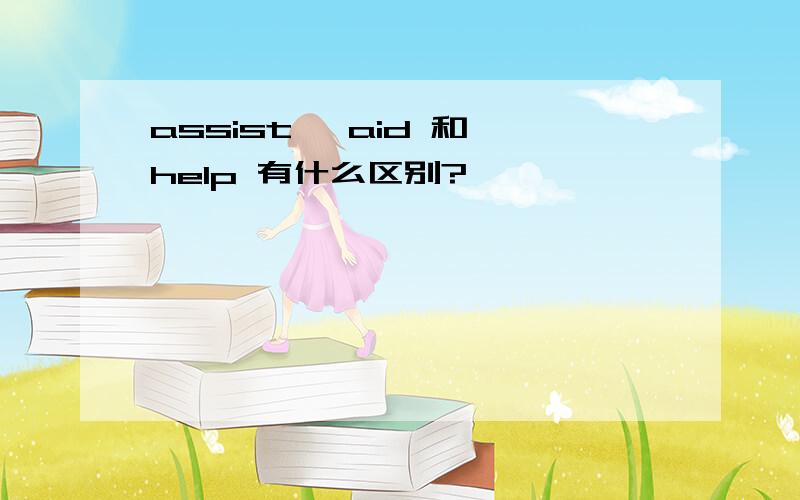 assist ,aid 和 help 有什么区别?