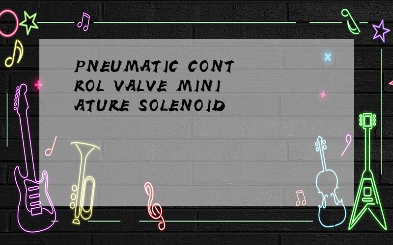 PNEUMATIC CONTROL VALVE MINIATURE SOLENOID