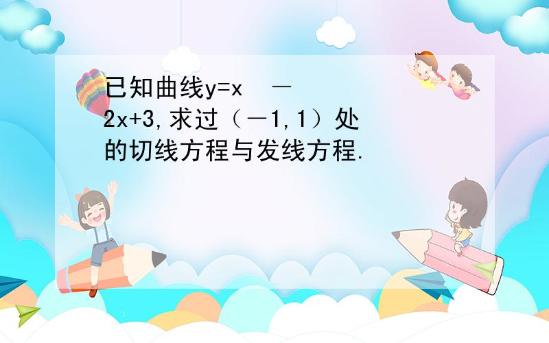 已知曲线y=x³－2x+3,求过（－1,1）处的切线方程与发线方程.