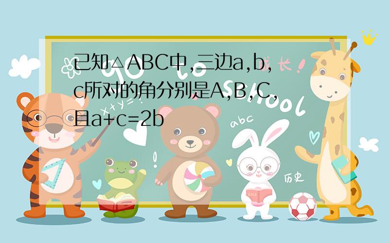 已知△ABC中,三边a,b,c所对的角分别是A,B,C,且a+c=2b