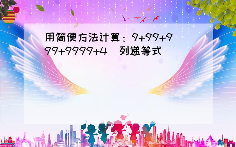 用简便方法计算：9+99+999+9999+4(列递等式)