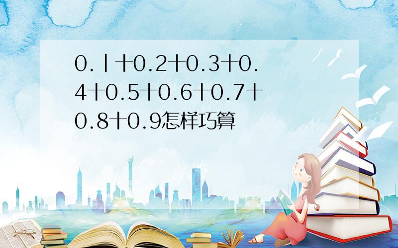 0.|十0.2十0.3十0.4十0.5十0.6十0.7十0.8十0.9怎样巧算