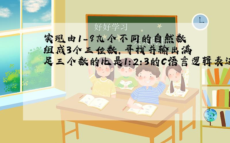 实现由1-9九个不同的自然数组成3个三位数,寻找并输出满足三个数的比是1:2:3的C语言逻辑表达式