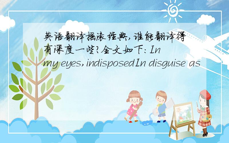 英语翻译摇滚经典,谁能翻译得有深度一些?全文如下：In my eyes,indisposedIn disguise as