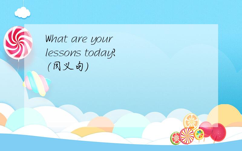 What are your lessons today?（同义句）