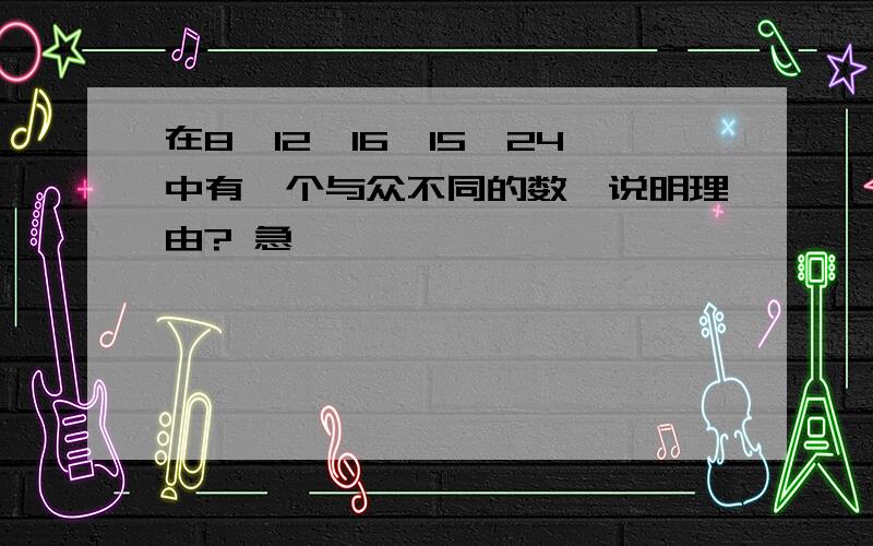 在8、12、16、15、24中有一个与众不同的数,说明理由? 急