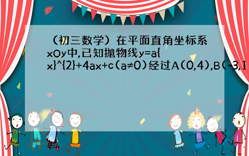 （初三数学）在平面直角坐标系xOy中,已知抛物线y=a{x}^{2}+4ax+c(a≠0)经过A(0,4),B(-3,1