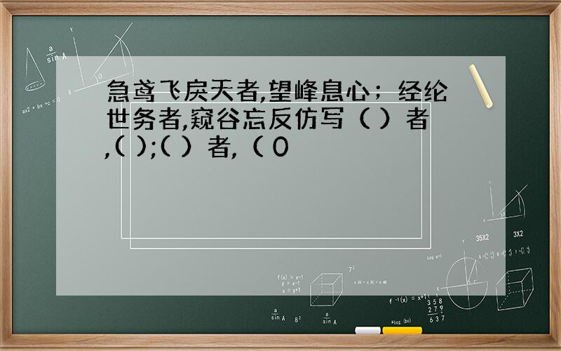 急鸢飞戾天者,望峰息心；经纶世务者,窥谷忘反仿写（ ）者,( );( ）者,（ 0