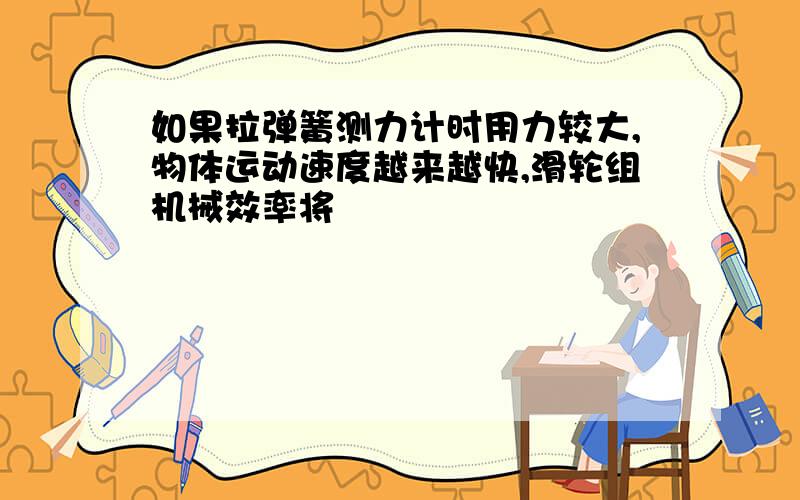 如果拉弹簧测力计时用力较大,物体运动速度越来越快,滑轮组机械效率将