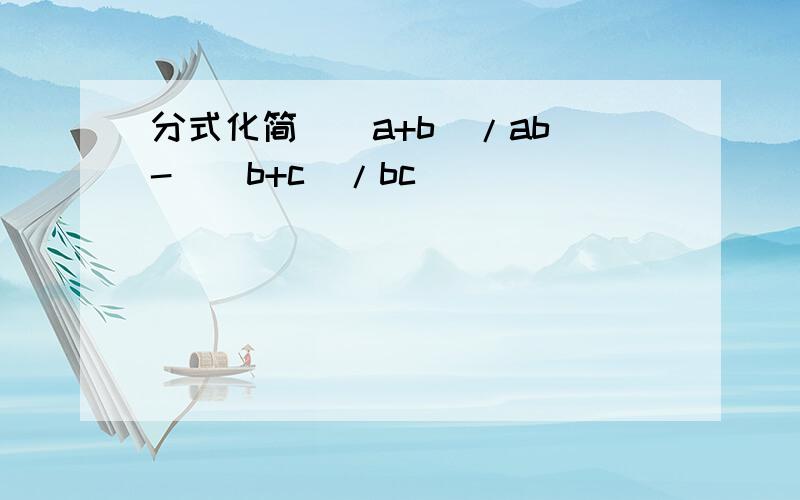 分式化简(（a+b）/ab)-((b+c)/bc)