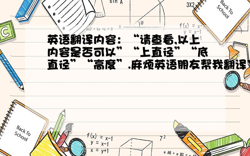 英语翻译内容：“请查看,以上内容是否可以”“上直径”“底直径”“高度”.麻烦英语朋友帮我翻译下.