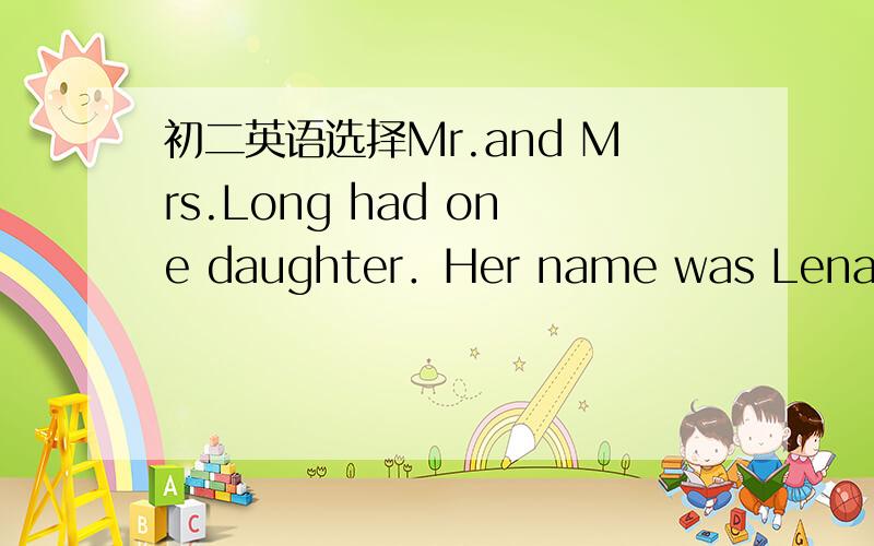 初二英语选择Mr.and Mrs.Long had one daughter．Her name was Lena．She