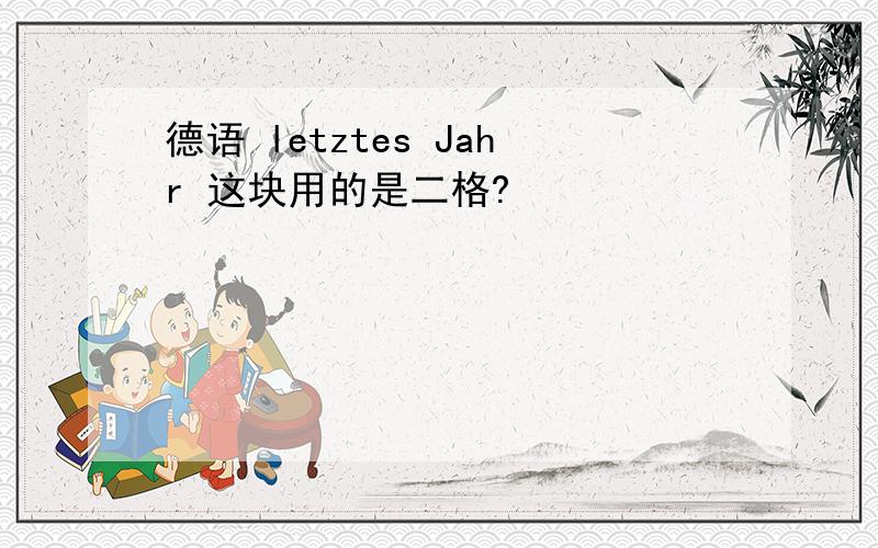 德语 letztes Jahr 这块用的是二格?