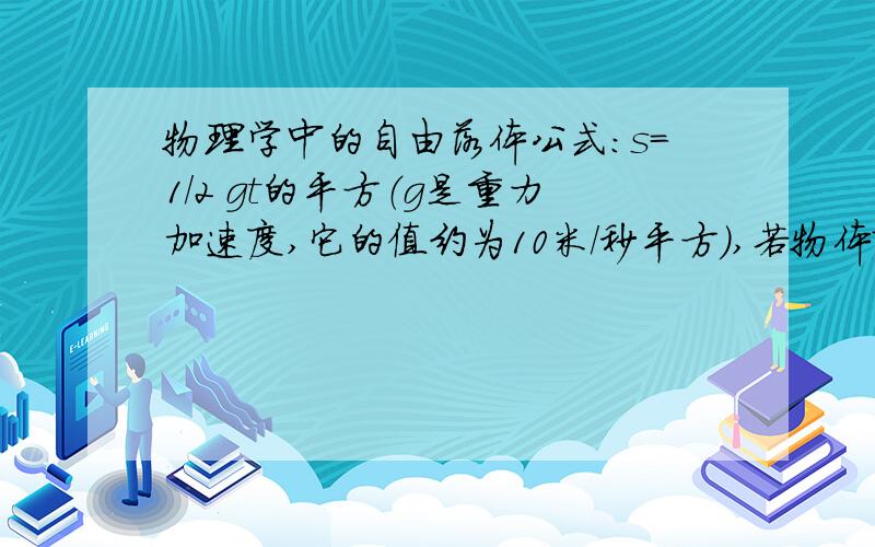 物理学中的自由落体公式：s=1/2 gt的平方（g是重力加速度,它的值约为10米/秒平方）,若物体降落的高度s=