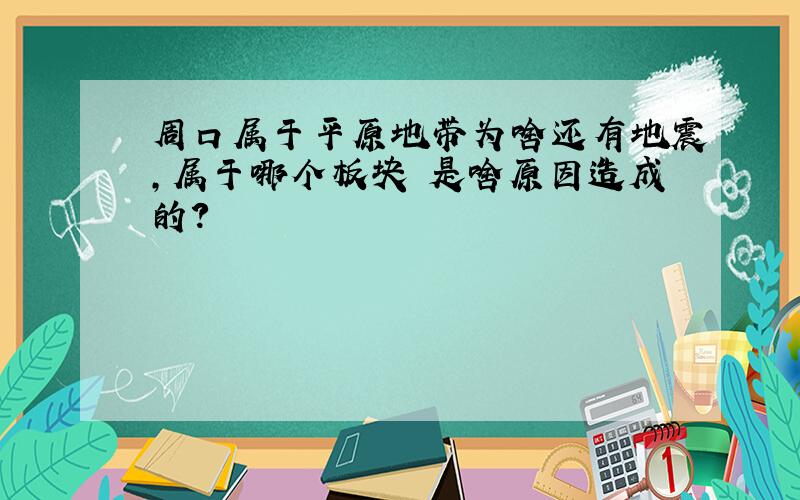 周口属于平原地带为啥还有地震,属于哪个板块 是啥原因造成的?