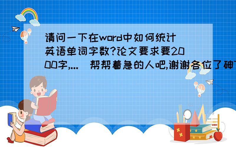 请问一下在word中如何统计英语单词字数?论文要求要2000字,...　帮帮着急的人吧,谢谢各位了砷7