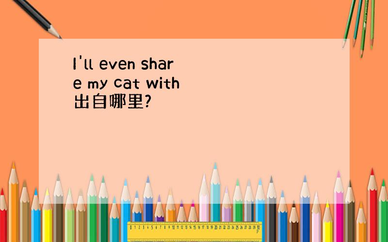 I'll even share my cat with 出自哪里?