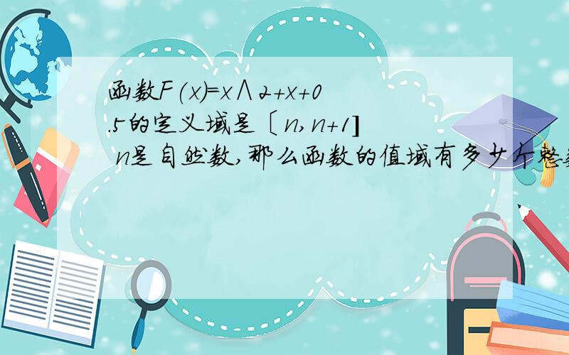 函数F(x)=x∧2+x+0.5的定义域是〔n,n+1] n是自然数,那么函数的值域有多少个整数?