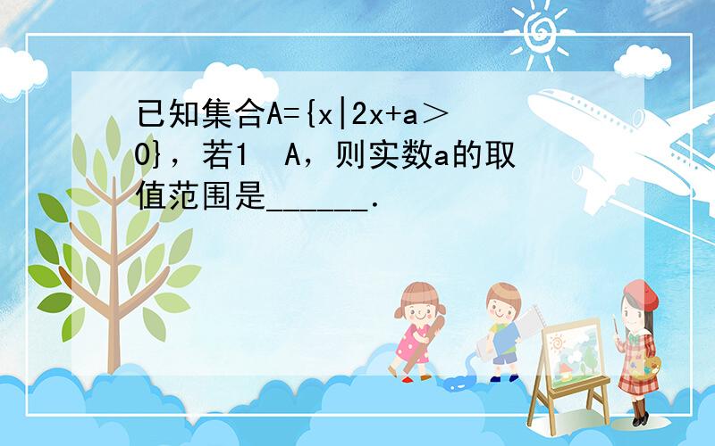 已知集合A={x|2x+a＞0}，若1∉A，则实数a的取值范围是______．