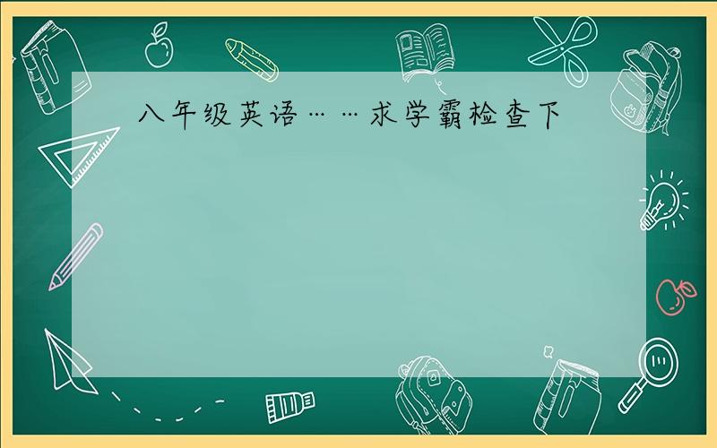 八年级英语……求学霸检查下