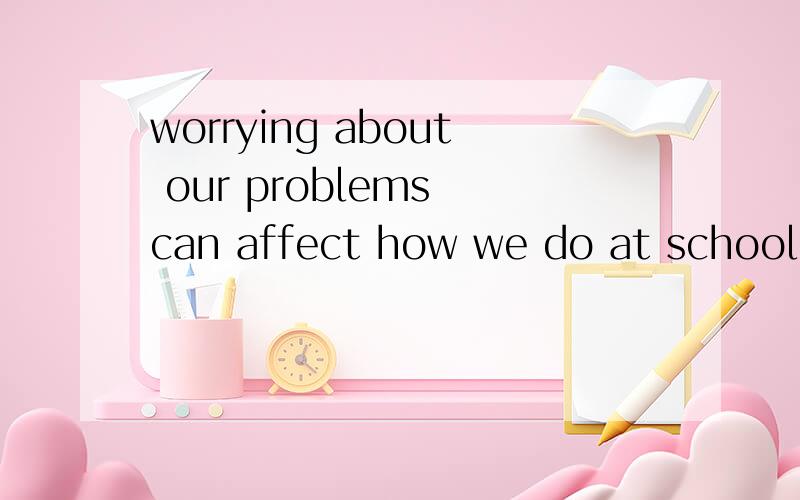 worrying about our problems can affect how we do at school