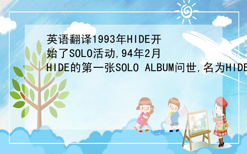 英语翻译1993年HIDE开始了SOLO活动,94年2月HIDE的第一张SOLO ALBUM问世,名为HIDE YOUR