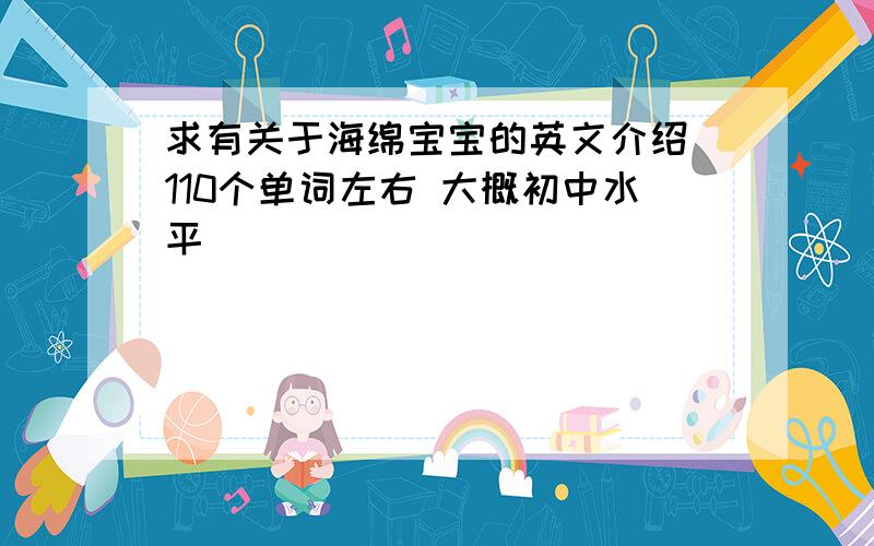 求有关于海绵宝宝的英文介绍 110个单词左右 大概初中水平