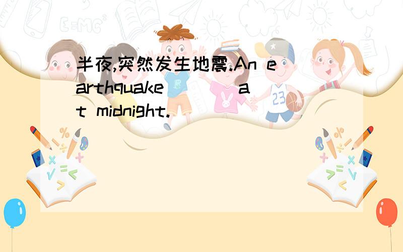 半夜,突然发生地震.An earthquake____at midnight.