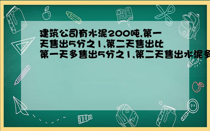 建筑公司有水泥200吨,第一天售出5分之1,第二天售出比第一天多售出5分之1,第二天售出水泥多少吨?