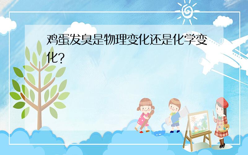 鸡蛋发臭是物理变化还是化学变化?