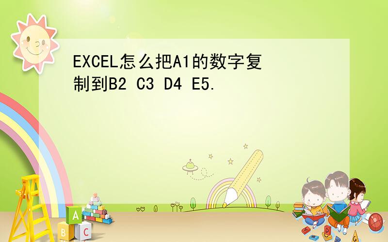 EXCEL怎么把A1的数字复制到B2 C3 D4 E5.