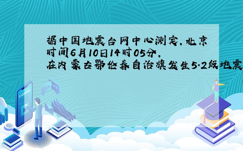 据中国地震台网中心测定,北京时间6月10日14时05分,在内蒙古鄂伦春自治旗发生5.2级地震.