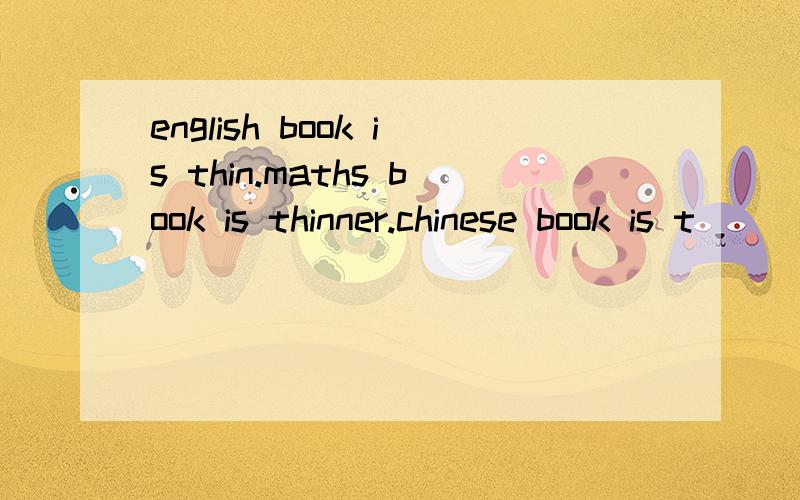 english book is thin.maths book is thinner.chinese book is t