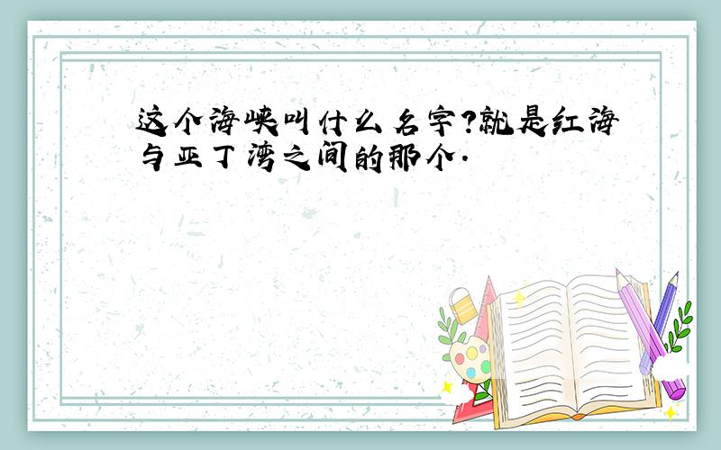 这个海峡叫什么名字?就是红海与亚丁湾之间的那个.