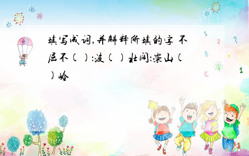 填写成词,并解释所填的字 不屈不()：波()壮阔：崇山()岭