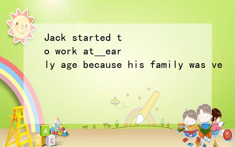 Jack started to work at__early age because his family was ve