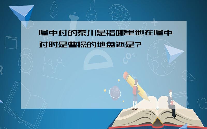 隆中对的秦川是指哪里他在隆中对时是曹操的地盘还是?