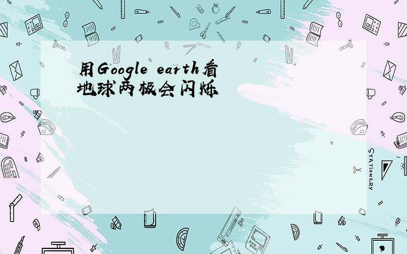 用Google earth看地球两极会闪烁