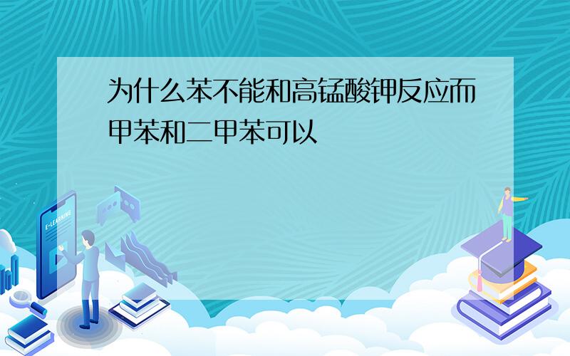 为什么苯不能和高锰酸钾反应而甲苯和二甲苯可以