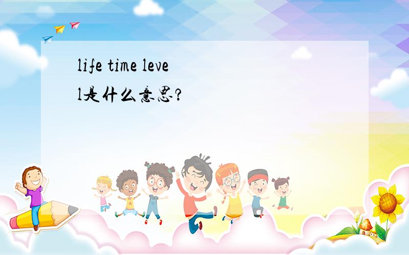 life time level是什么意思?