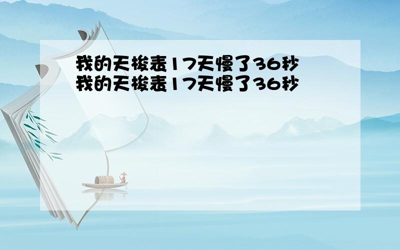 我的天梭表17天慢了36秒 我的天梭表17天慢了36秒