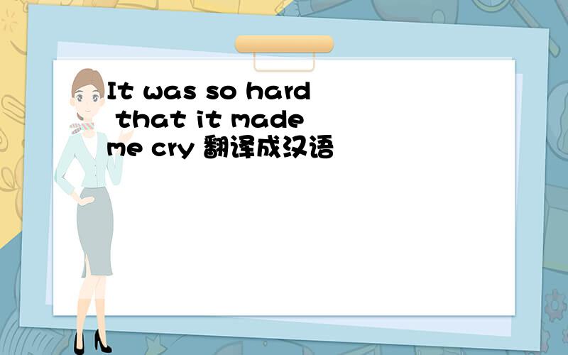 It was so hard that it made me cry 翻译成汉语