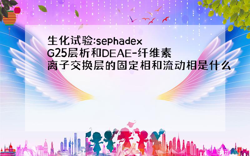 生化试验:sephadex G25层析和DEAE-纤维素离子交换层的固定相和流动相是什么