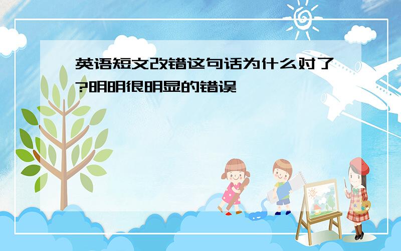 英语短文改错这句话为什么对了?明明很明显的错误