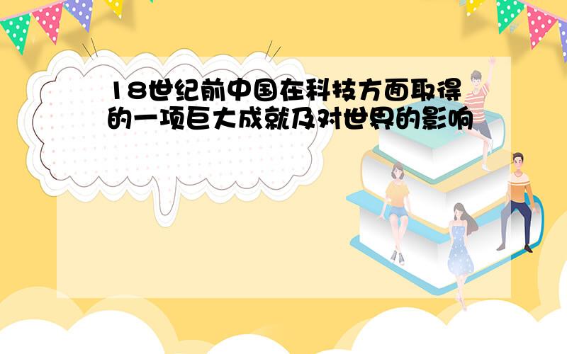 18世纪前中国在科技方面取得的一项巨大成就及对世界的影响