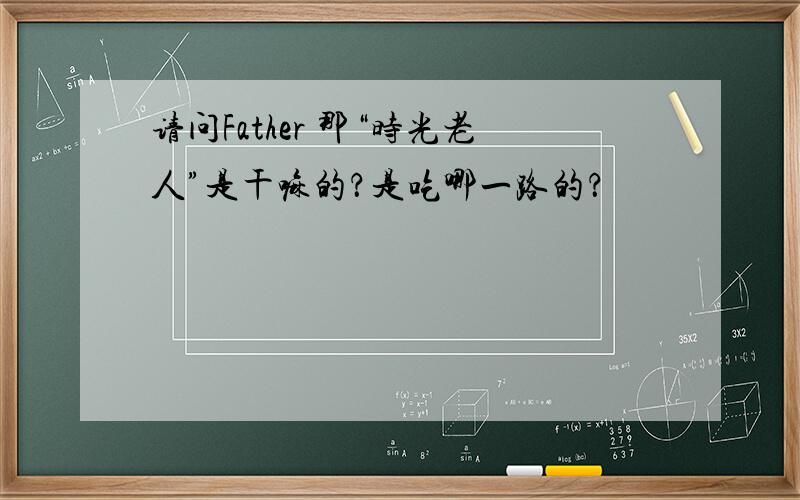 请问Father 那“时光老人”是干嘛的？是吃哪一路的？