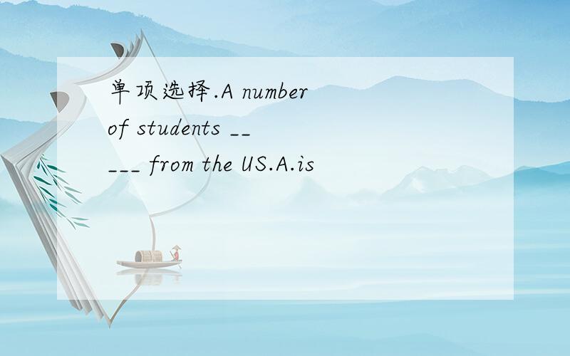 单项选择.A number of students _____ from the US.A.is